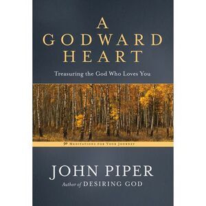A Godward Heart: Treasuring the God Who Loves You -- John Piper